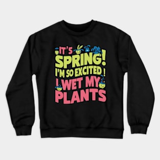 It's Spring I'm So Excited I Wet My Plants Planting Garden Crewneck Sweatshirt